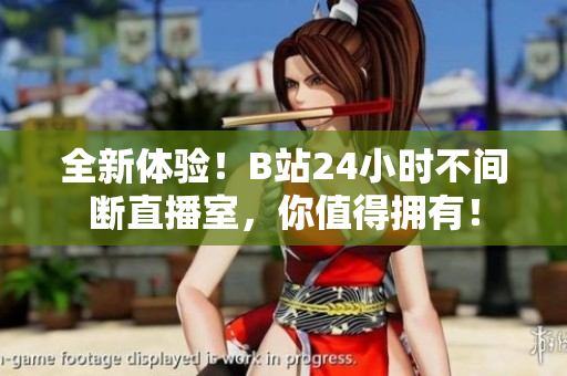 全新体验！B站24小时不间断直播室，你值得拥有！