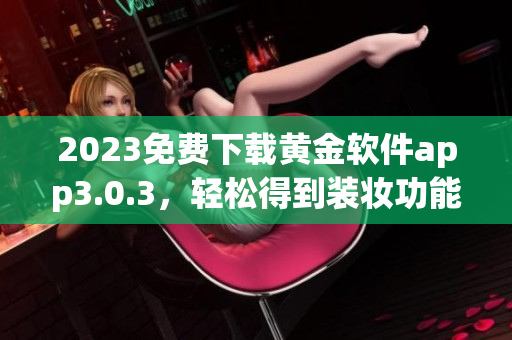 2023免费下载黄金软件app3.0.3，轻松得到装妆功能