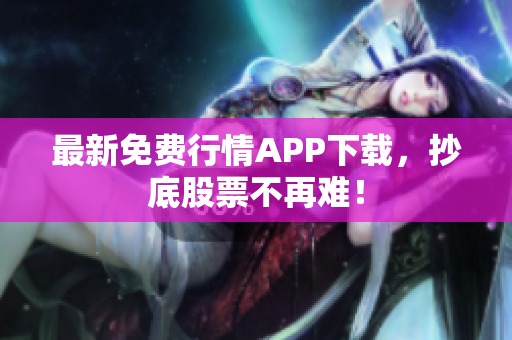最新免费行情APP下载，抄底股票不再难！