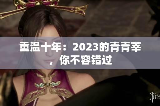 重温十年：2023的青青莘，你不容错过