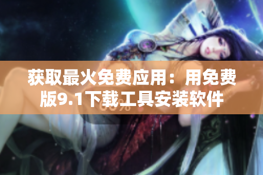获取最火免费应用：用免费版9.1下载工具安装软件