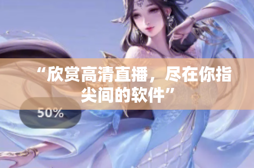 “欣赏高清直播，尽在你指尖间的软件”