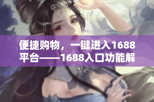 便捷购物，一键进入1688平台——1688入口功能解析