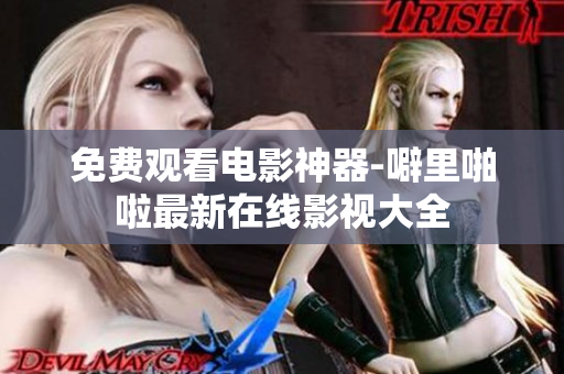 免费观看电影神器-噼里啪啦最新在线影视大全