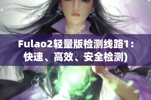 Fulao2轻量版检测线路1：快速、高效、安全检测)