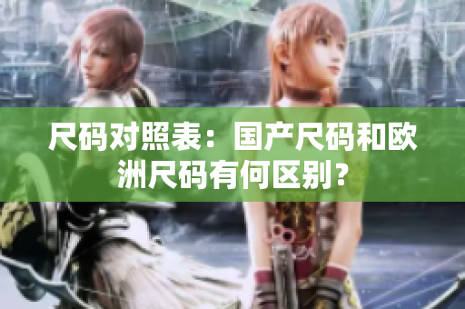 尺码对照表：国产尺码和欧洲尺码有何区别？