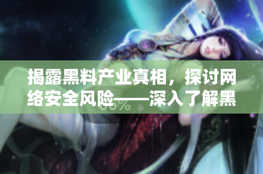 揭露黑料产业真相，探讨网络安全风险——深入了解黑料社区