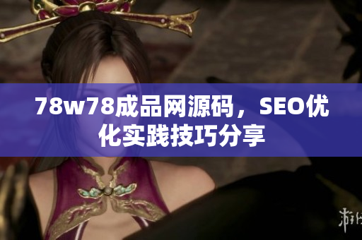 78w78成品网源码，SEO优化实践技巧分享