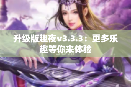升级版趣夜v3.3.3：更多乐趣等你来体验