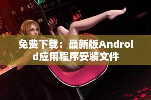 免费下载：最新版Android应用程序安装文件