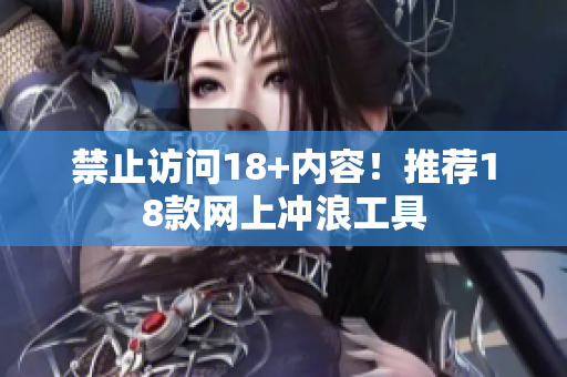 禁止访问18+内容！推荐18款网上冲浪工具