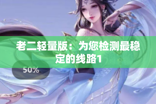 老二轻量版：为您检测最稳定的线路1