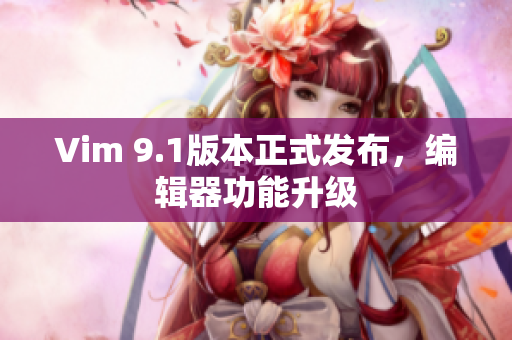 Vim 9.1版本正式发布，编辑器功能升级