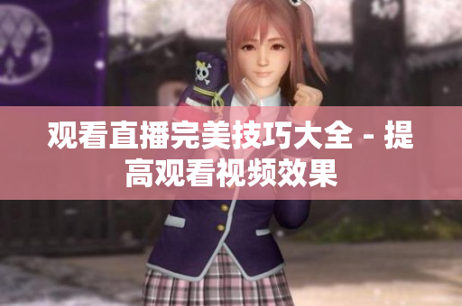 观看直播完美技巧大全 - 提高观看视频效果