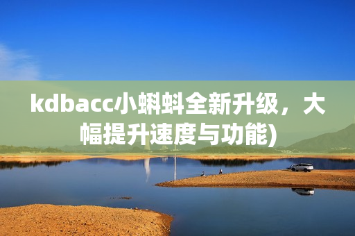 kdbacc小蝌蚪全新升级，大幅提升速度与功能)