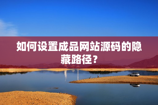 如何设置成品网站源码的隐藏路径？