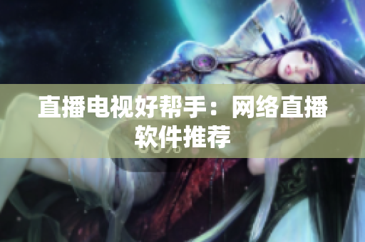 直播电视好帮手：网络直播软件推荐