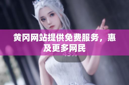 黄冈网站提供免费服务，惠及更多网民