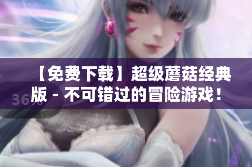 【免费下载】超级蘑菇经典版 - 不可错过的冒险游戏！