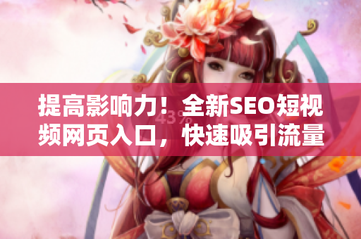 提高影响力！全新SEO短视频网页入口，快速吸引流量