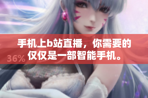 手机上b站直播，你需要的仅仅是一部智能手机。
