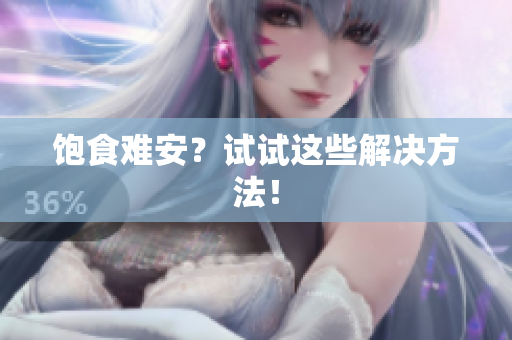 饱食难安？试试这些解决方法！