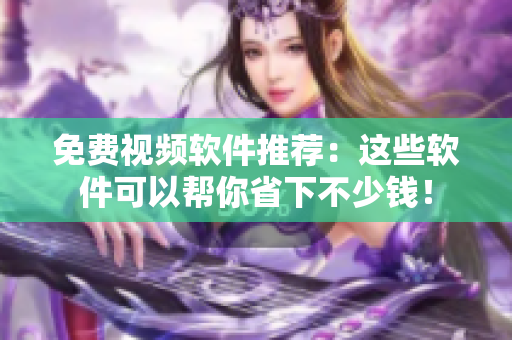 免费视频软件推荐：这些软件可以帮你省下不少钱！