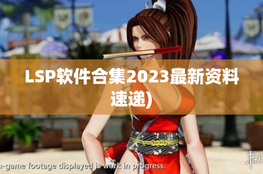 LSP软件合集2023最新资料速递)