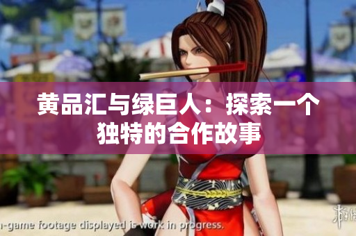 黄品汇与绿巨人：探索一个独特的合作故事