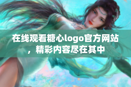 在线观看糖心logo官方网站，精彩内容尽在其中