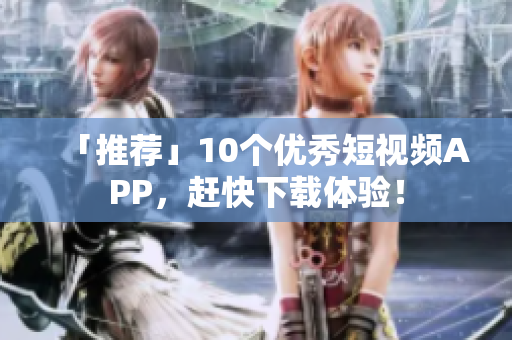 「推荐」10个优秀短视频APP，赶快下载体验！