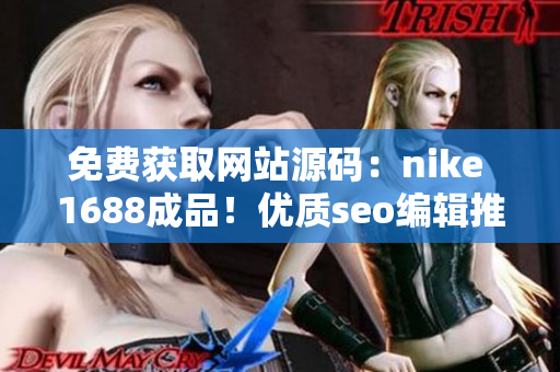 免费获取网站源码：nike 1688成品！优质seo编辑推荐！