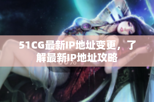 51CG最新IP地址变更，了解最新IP地址攻略