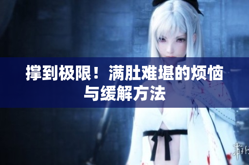 撑到极限！满肚难堪的烦恼与缓解方法