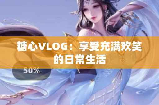 糖心VLOG：享受充满欢笑的日常生活