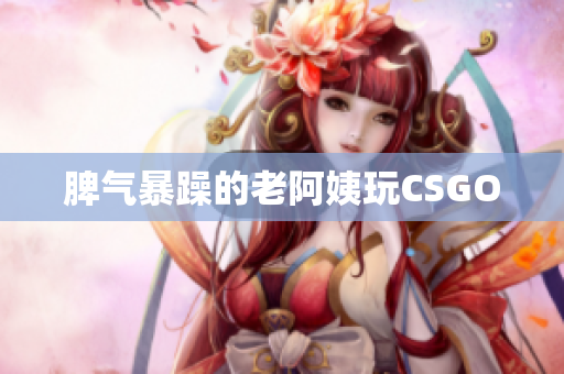 脾气暴躁的老阿姨玩CSGO