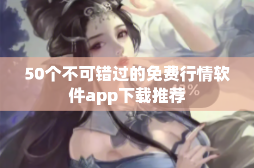 50个不可错过的免费行情软件app下载推荐