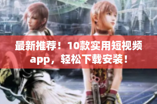 最新推荐！10款实用短视频app，轻松下载安装！