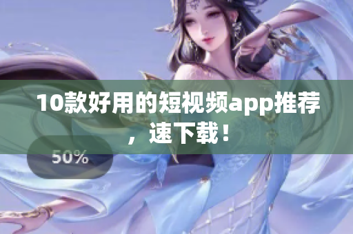 10款好用的短视频app推荐，速下载！