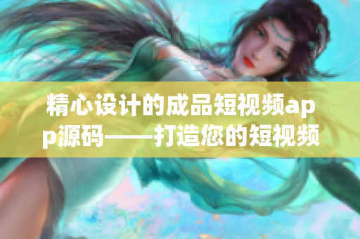 精心设计的成品短视频app源码——打造您的短视频梦想