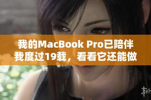 我的MacBook Pro已陪伴我度过19载，看看它还能做些什么