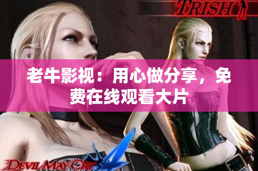 老牛影视：用心做分享，免费在线观看大片
