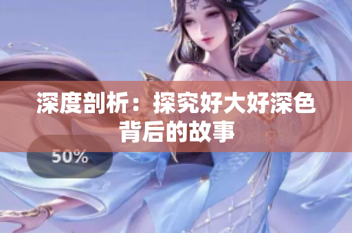 深度剖析：探究好大好深色背后的故事
