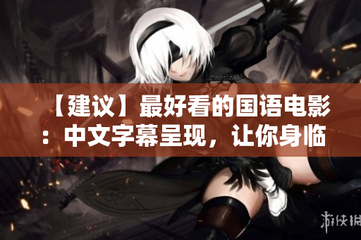 【建议】最好看的国语电影：中文字幕呈现，让你身临其境