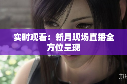 实时观看：新月现场直播全方位呈现