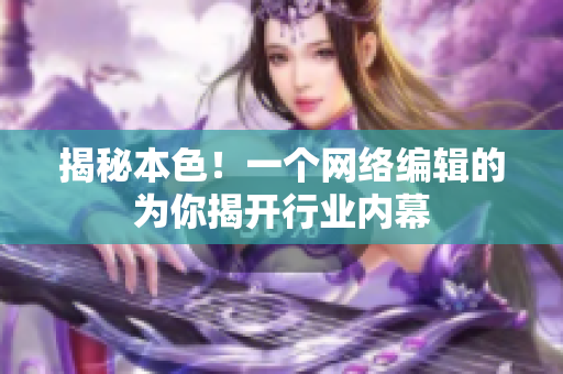 揭秘本色！一个网络编辑的为你揭开行业内幕