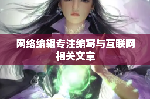 网络编辑专注编写与互联网相关文章