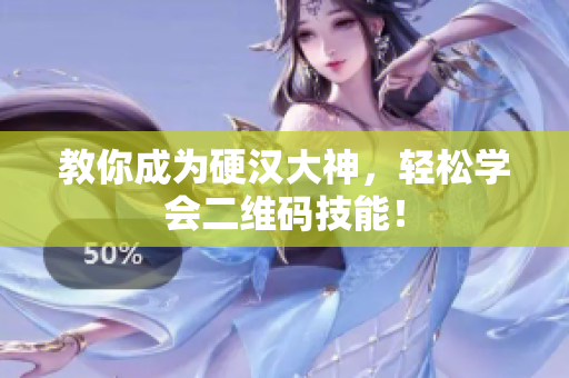 教你成为硬汉大神，轻松学会二维码技能！