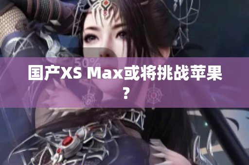 国产XS Max或将挑战苹果？