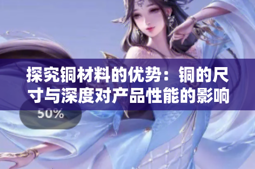 探究铜材料的优势：铜的尺寸与深度对产品性能的影响